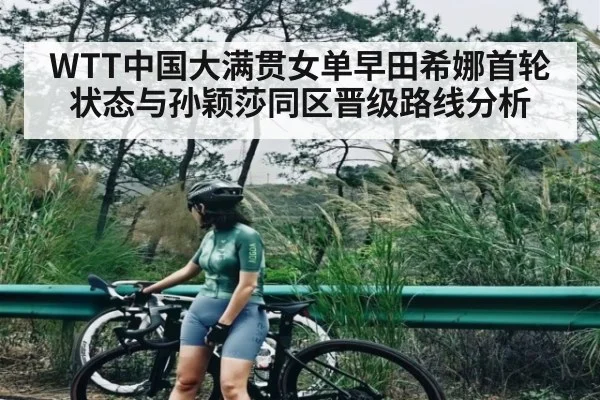 WTT中国大满贯女单早田希娜首轮状态与孙颖莎同区晋级路线分析 - kaiyun